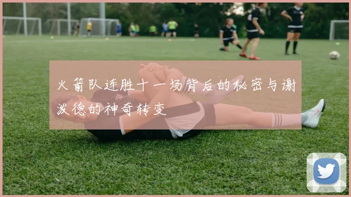 火箭队连胜十一场背后的秘密与谢泼德的神奇转变