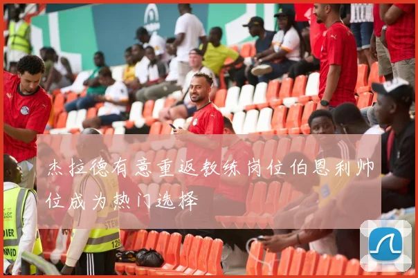 杰拉德有意重返教练岗位伯恩利帅位成为热门选择