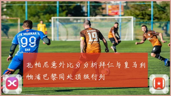孔帕尼意外比分分析拜仁与皇马利物浦巴黎同处顶级行列