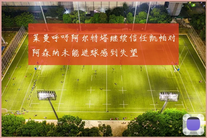 莱曼呼吁阿尔特塔继续信任凯帕对阿森纳未能进球感到失望