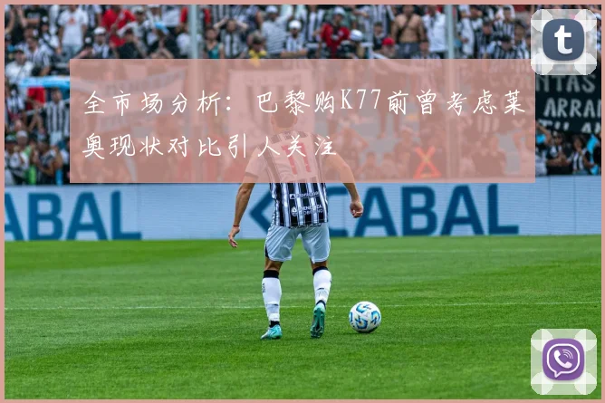 全市场分析：巴黎购K77前曾考虑莱奥现状对比引人关注